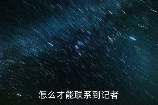 張必清怎么聯(lián)系,怎么才能聯(lián)系到記者