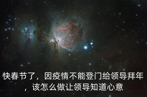 快春節(jié)了，因疫情不能登門(mén)給領(lǐng)導(dǎo)拜年，該怎么做讓領(lǐng)導(dǎo)知道心意