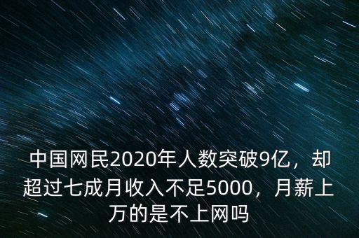 中國(guó)網(wǎng)民2020年人數(shù)突破9億，卻超過(guò)七成月收入不足5000，月薪上萬(wàn)的是不上網(wǎng)嗎