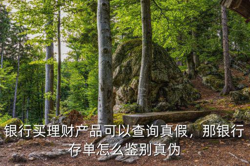 銀行買(mǎi)理財(cái)產(chǎn)品可以查詢(xún)真假，那銀行存單怎么鑒別真?zhèn)? class=