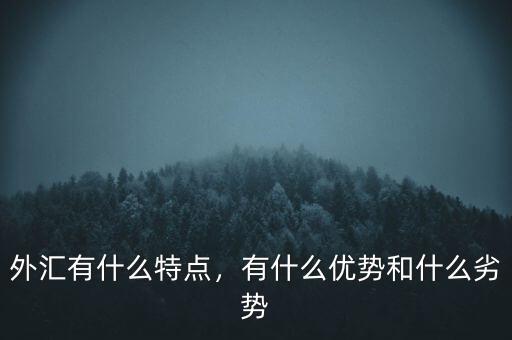外匯有什么特點，有什么優(yōu)勢和什么劣勢