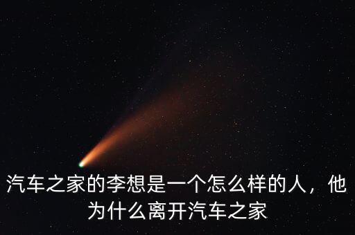 汽車之家的李想是一個(gè)怎么樣的人，他為什么離開(kāi)汽車之家