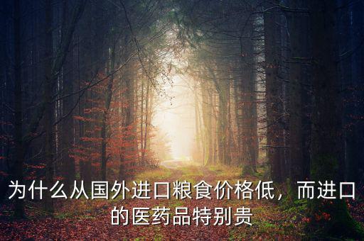 為什么從國外進(jìn)口糧食價(jià)格低，而進(jìn)口的醫(yī)藥品特別貴