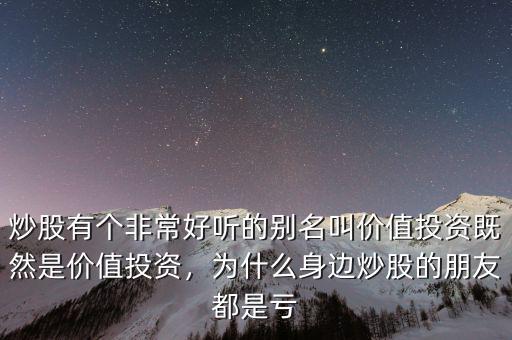 炒股有個非常好聽的別名叫價值投資既然是價值投資，為什么身邊炒股的朋友都是虧