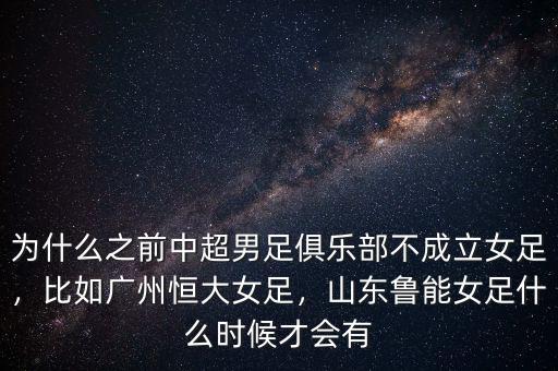 為什么之前中超男足俱樂部不成立女足，比如廣州恒大女足，山東魯能女足什么時候才會有