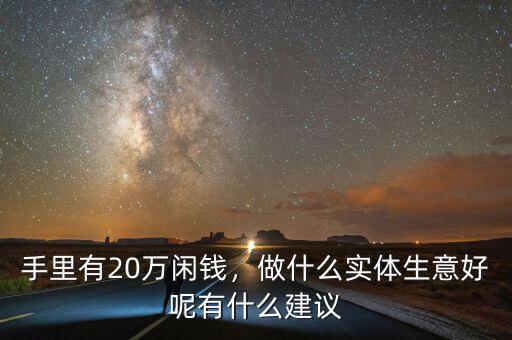 手里有20萬閑錢，做什么實體生意好呢有什么建議