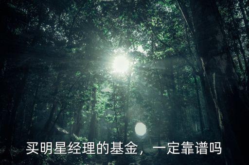 買明星經(jīng)理的基金，一定靠譜嗎