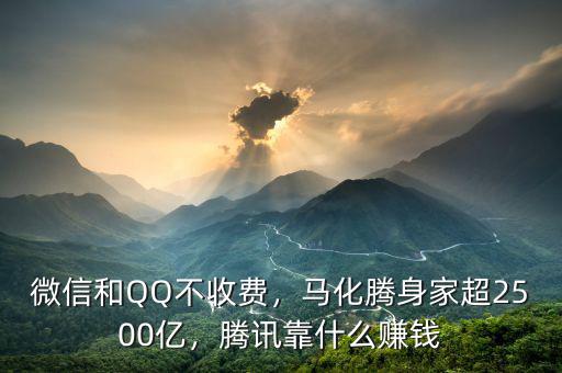 微信和QQ不收費(fèi)，馬化騰身家超2500億，騰訊靠什么賺錢