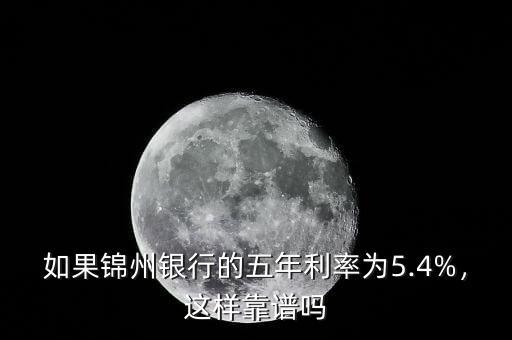 如果錦州銀行的五年利率為5.4%，這樣靠譜嗎