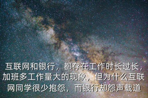 互聯(lián)網(wǎng)和銀行，都存在工作時(shí)長過長，加班多工作量大的現(xiàn)象，但為什么互聯(lián)網(wǎng)同學(xué)很少抱怨，而銀行卻怨聲載道