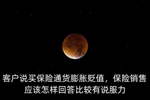 客戶說買保險通貨膨脹貶值，保險銷售應該怎樣回答比較有說服力
