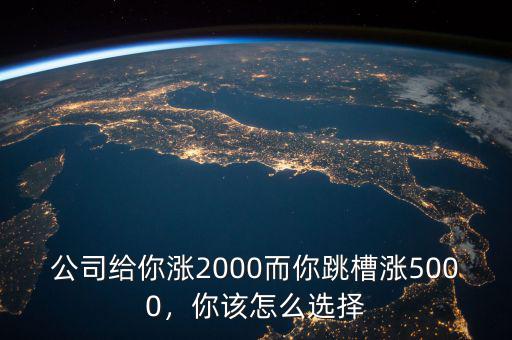 公司給你漲2000而你跳槽漲5000，你該怎么選擇