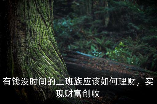 有錢沒時(shí)間的上班族應(yīng)該如何理財(cái)，實(shí)現(xiàn)財(cái)富創(chuàng)收