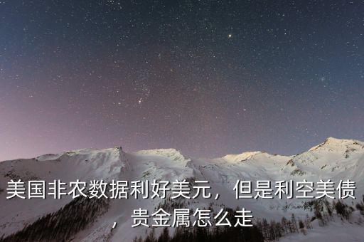 美國(guó)非農(nóng)數(shù)據(jù)利好美元，但是利空美債，貴金屬怎么走