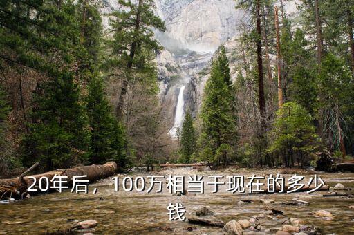 20年后，100萬(wàn)相當(dāng)于現(xiàn)在的多少錢