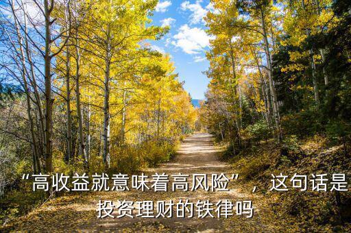 “高收益就意味著高風(fēng)險(xiǎn)”，這句話是投資理財(cái)?shù)蔫F律嗎