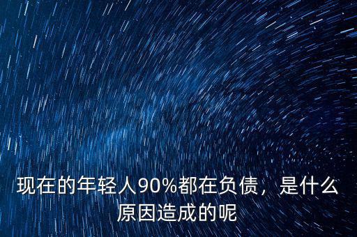 現(xiàn)在的年輕人90%都在負(fù)債，是什么原因造成的呢