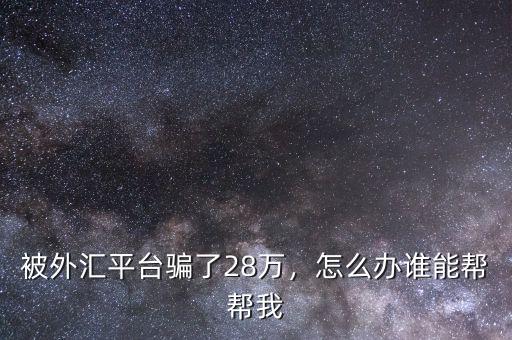 被外匯平臺騙了28萬，怎么辦誰能幫幫我