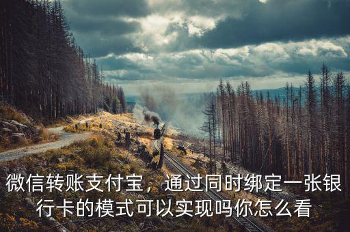 微信轉(zhuǎn)賬支付寶，通過(guò)同時(shí)綁定一張銀行卡的模式可以實(shí)現(xiàn)嗎你怎么看
