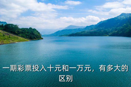 一期彩票投入十元和一萬元，有多大的區(qū)別