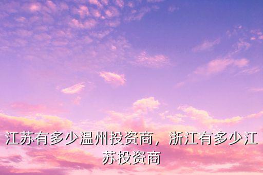 江蘇有多少溫州投資商，浙江有多少江蘇投資商