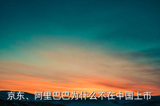 京東、阿里巴巴為什么不在中國(guó)上市