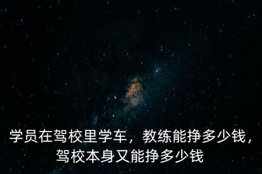 學(xué)員在駕校里學(xué)車，教練能掙多少錢，駕校本身又能掙多少錢