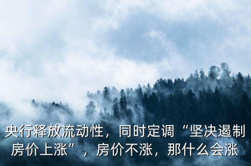 央行釋放流動性，同時定調(diào)“堅決遏制房價上漲”，房價不漲，那什么會漲