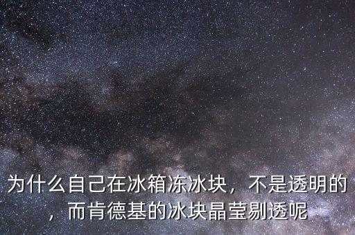 為什么自己在冰箱凍冰塊，不是透明的，而肯德基的冰塊晶瑩剔透呢