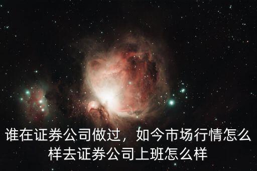 誰在證券公司做過，如今市場行情怎么樣去證券公司上班怎么樣