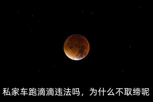 私家車跑滴滴違法嗎，為什么不取締呢