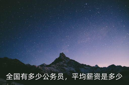 全國(guó)有多少公務(wù)員，平均薪資是多少