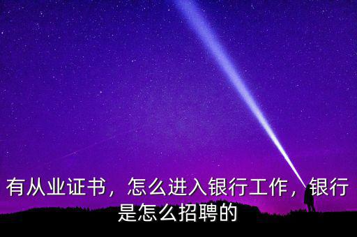 有從業(yè)證書，怎么進(jìn)入銀行工作，銀行是怎么招聘的