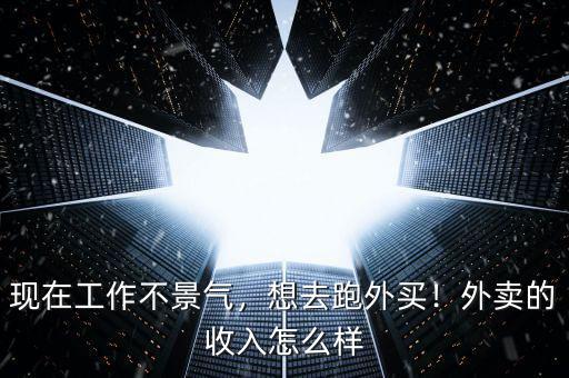 現(xiàn)在工作不景氣，想去跑外買！外賣的收入怎么樣