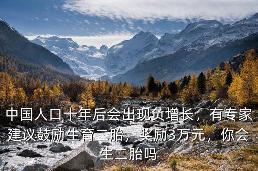 中國(guó)人口十年后會(huì)出現(xiàn)負(fù)增長(zhǎng)，有專(zhuān)家建議鼓勵(lì)生育二胎，獎(jiǎng)勵(lì)3萬(wàn)元，你會(huì)生二胎嗎