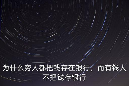 為什么窮人都把錢存在銀行，而有錢人不把錢存銀行