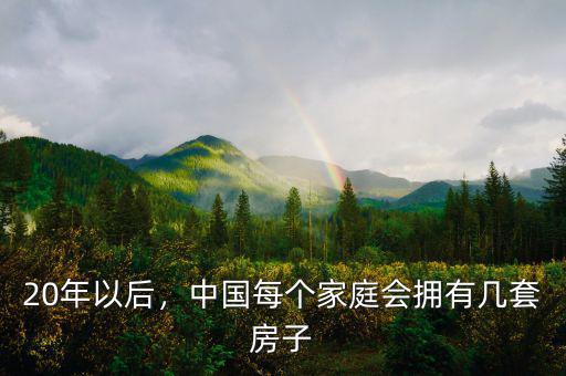 20年以后，中國每個家庭會擁有幾套房子