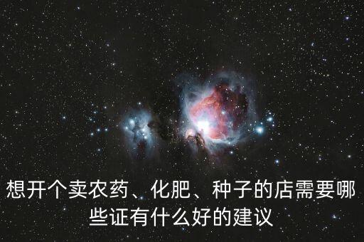 想開(kāi)個(gè)賣農(nóng)藥、化肥、種子的店需要哪些證有什么好的建議