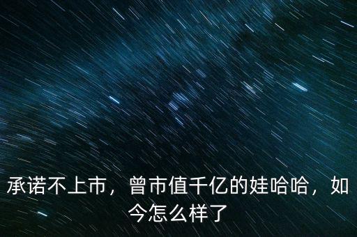 承諾不上市，曾市值千億的娃哈哈，如今怎么樣了