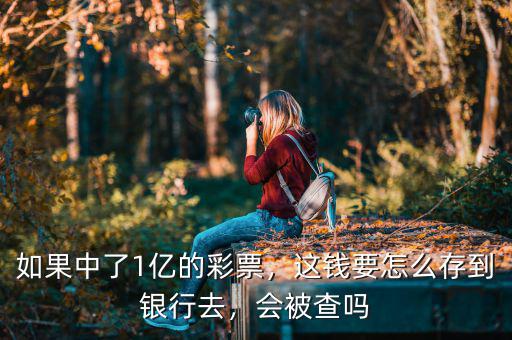 如果中了1億的彩票，這錢要怎么存到銀行去，會(huì)被查嗎