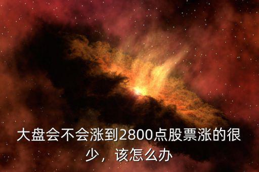 大盤會不會漲到2800點股票漲的很少，該怎么辦