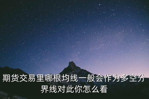 期貨交易里哪根均線一般會(huì)作為多空分界線對此你怎么看
