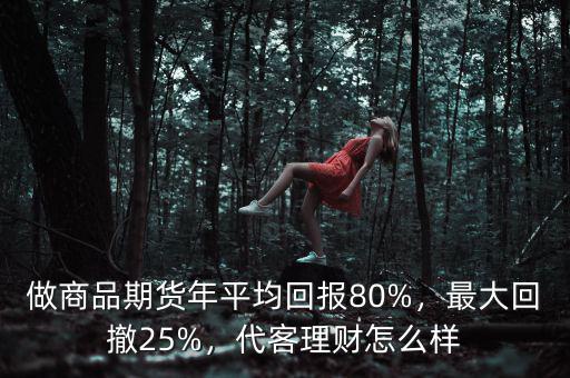 做商品期貨年平均回報(bào)80%，最大回撤25%，代客理財(cái)怎么樣