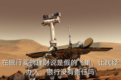 在銀行買的理財(cái)說(shuō)是假的飛單，讓找經(jīng)辦人，銀行沒(méi)有責(zé)任嗎