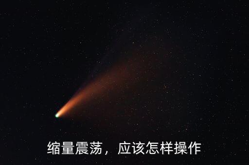 縮量震蕩，應(yīng)該怎樣操作