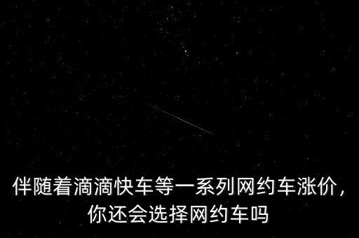 伴隨著滴滴快車等一系列網(wǎng)約車漲價，你還會選擇網(wǎng)約車嗎