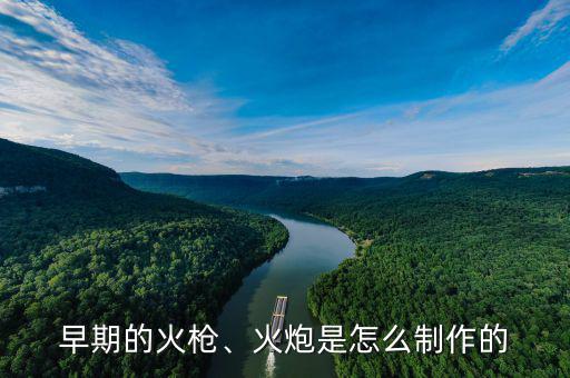 早期的火槍、火炮是怎么制作的