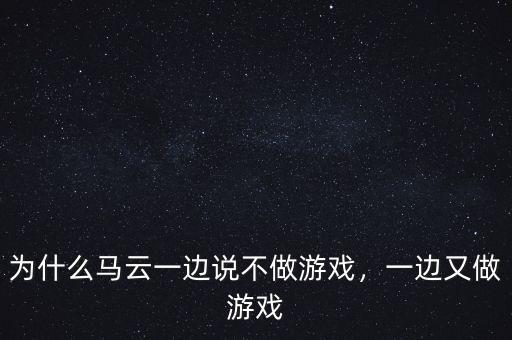 為什么馬云一邊說不做游戲，一邊又做游戲