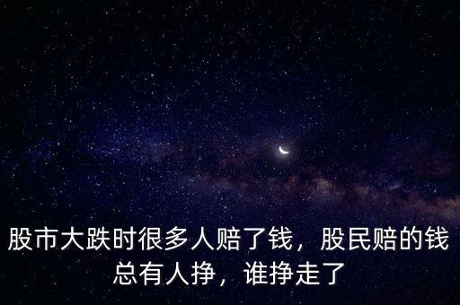 股市大跌時(shí)很多人賠了錢，股民賠的錢總有人掙，誰掙走了