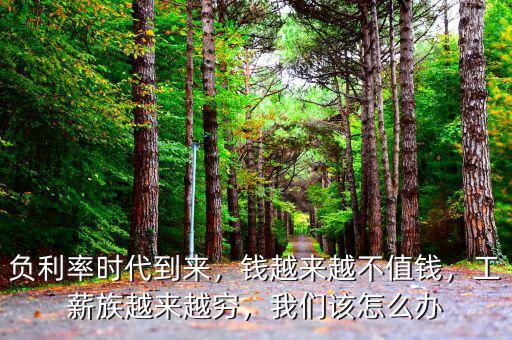 負(fù)利率時(shí)代到來(lái)，錢越來(lái)越不值錢，工薪族越來(lái)越窮，我們?cè)撛趺崔k
